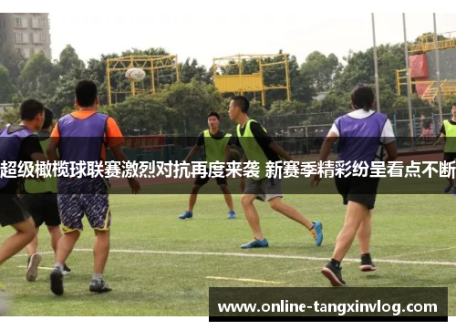 超级橄榄球联赛激烈对抗再度来袭 新赛季精彩纷呈看点不断