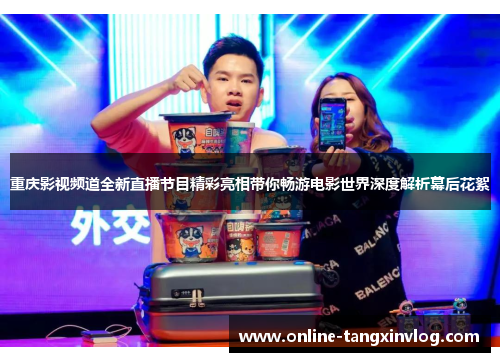 重庆影视频道全新直播节目精彩亮相带你畅游电影世界深度解析幕后花絮